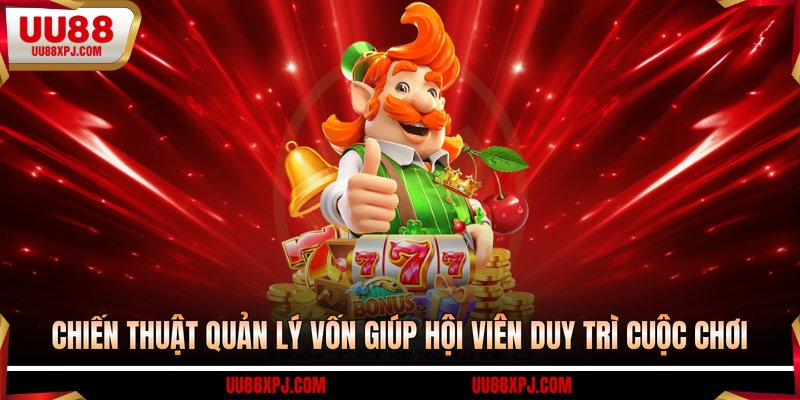 Chiến thuật quản lý vốn giúp hội viên duy trì cuộc chơi