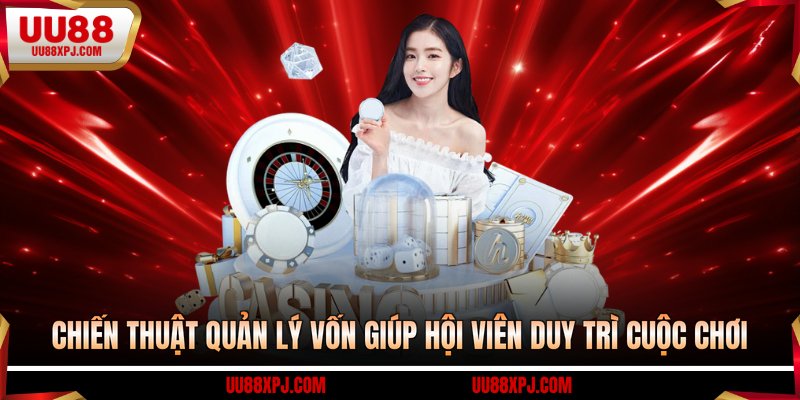 Chiến thuật quản lý vốn giúp hội viên duy trì cuộc chơi