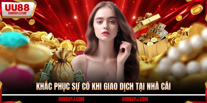 Khắc phục sự cố khi giao dịch tại nhà cái