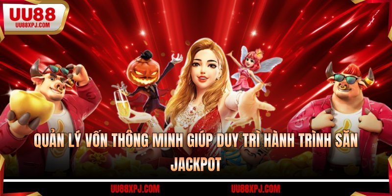 Quản lý vốn thông minh giúp duy trì hành trình săn Jackpot