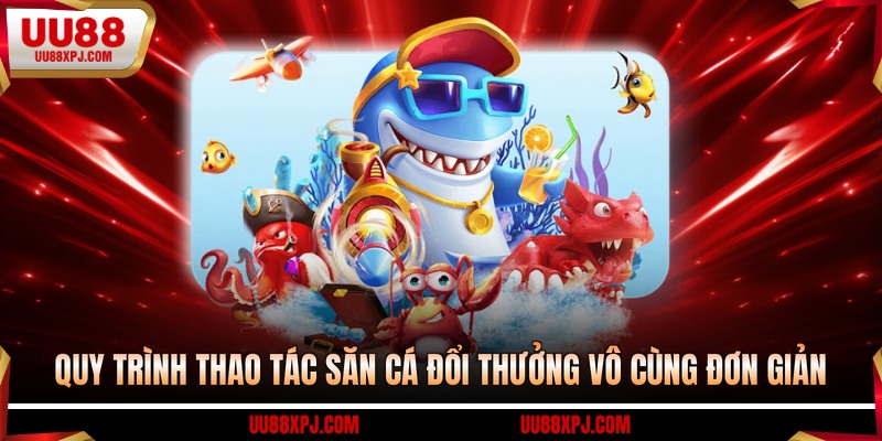 Quy trình thao tác săn cá đổi thưởng vô cùng đơn giản