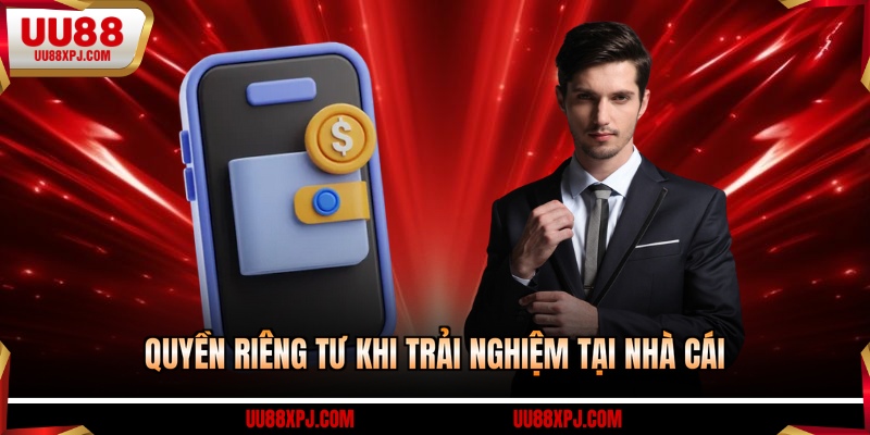 Quyền riêng tư khi trải nghiệm tại nhà cái