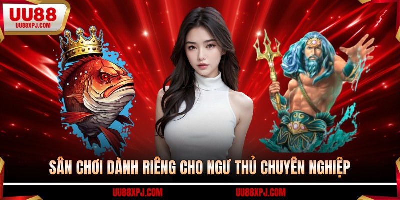 Sân chơi dành riêng cho ngư thủ chuyên nghiệp