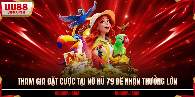 Tham gia đặt cược tại nổ hũ 79 để nhận thưởng lớn