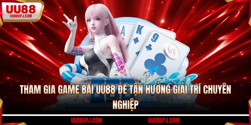 Tham gia game bài UU88 để tận hưởng giải trí chuyên nghiệp