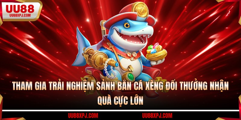 Tham gia trải nghiệm sảnh bắn cá xèng đổi thưởng nhận quà cực lớn