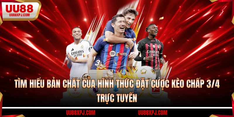 Tìm hiểu bản chất của hình thức đặt cược kèo chấp 3/4 trực tuyến