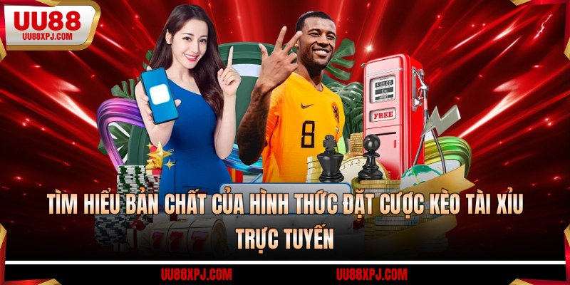 Tìm hiểu bản chất của hình thức đặt cược kèo tài xỉu trực tuyến