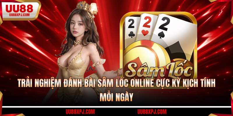 Trải nghiệm đánh bài sâm lốc online cực kỳ kịch tính mỗi ngày